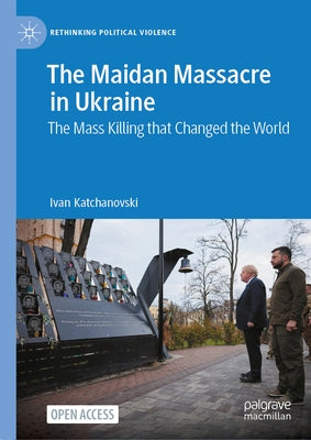 The Maidan Massacre in Ukraine: The Mass Killing That Changed the World by Katchanovski, Ivan