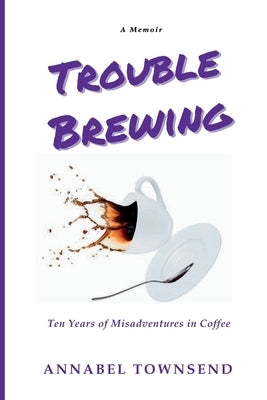 Trouble Brewing: Ten Years of Misadventures in Coffee by Townsend
