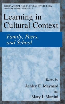 Learning in Cultural Context: Family, Peers, and School by Maynard, Ashley E.
