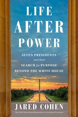 Life After Power: Seven Presidents and Their Search for Purpose Beyond the White House by Cohen, Jared
