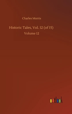 Historic Tales, Vol. 12 (of 15): Volume 12 by Morris, Charles