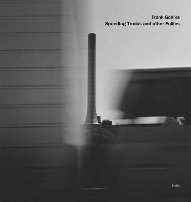 Frank Gohlke: Speeding Trucks and Other Follies by Gohlke, Frank