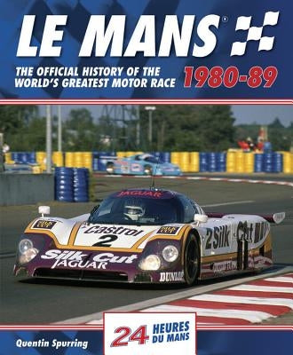 Le Mans 1980-89: The Official History of the World's Greatest Motor Race by Spurring, Quentin