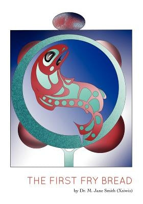 The First Fry Bread: A Gitxsan Story by (Xsiwis), M. Jane Smith