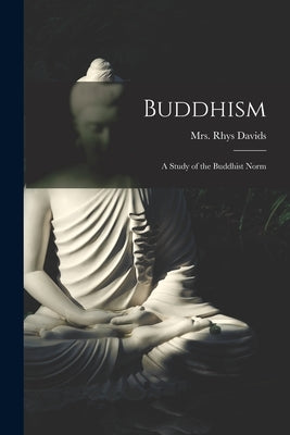 Buddhism [microform]: a Study of the Buddhist Norm by Davids, Rhys