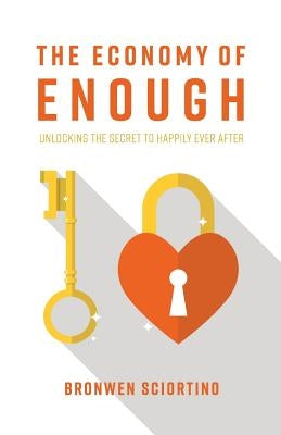 The Economy of Enough: Unlocking the Secret to Happily Ever After by Sciortino, Bronwen