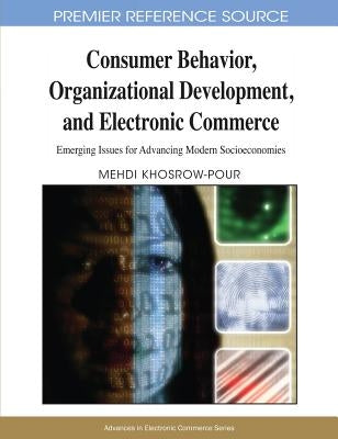 Consumer Behavior, Organizational Development, and Electronic Commerce: Emerging Issues for Advancing Modern Socioeconomies by Khosrow-Pour, D. B. a. Mehdi