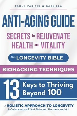 Anti-Aging Guide: Secrets to Rejuvenate Health and Vitality: The Longevity Bible - Biohacking Techniques - 13 Keys to Thriving Beyond 100 by Parisio, Gabriela