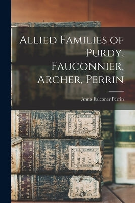 Allied Families of Purdy, Fauconnier, Archer, Perrin by Perrin, Anna Falconer 1842-