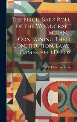 The Birch-bark Roll of the Woodcraft Indians, Containing Their Constitution, Laws, Games, and Deeds by Seton, Ernest Thompson