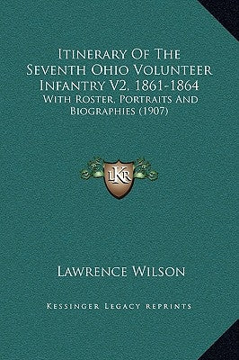 Itinerary of the Seventh Ohio Volunteer Infantry V2, 1861-1864: With Roster, Portraits and Biographies (1907) by Wilson, Lawrence
