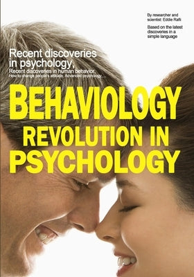 Behaviology Revolution in Psychology: Recent discoveries in psychology, Recent discoveries in human behavior, How to change people's attitude, Advance by Rafii, Eddie