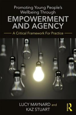 Promoting Young People's Wellbeing Through Empowerment and Agency: A Critical Framework for Practice by Maynard, Lucy