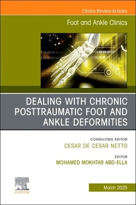 Dealing with Chronic Posttraumatic Foot and Ankle Deformities, an Issue of Foot and Ankle Clinics of North America: Volume 30-1 by Mokhtar, Mohamed