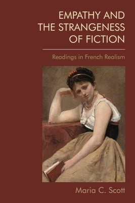 Empathy and the Strangeness of Fiction: Readings in French Realism by Scott, Maria C.