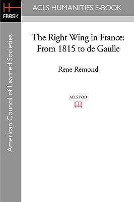 The Right Wing in France: From 1815 to de Gaulle by Remond, Rene