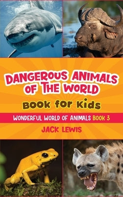 Dangerous Animals of the World Book for Kids: Astonishing photos and fierce facts about the deadliest animals on the planet! by Lewis, Jack