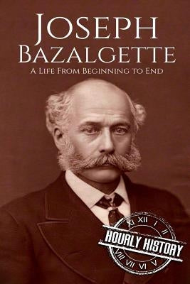Joseph Bazalgette: A Life From Beginning to End by History, Hourly