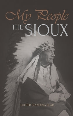 My People the Sioux: An Autobiographical Account of Lakota Life by Bear, Luther Standing