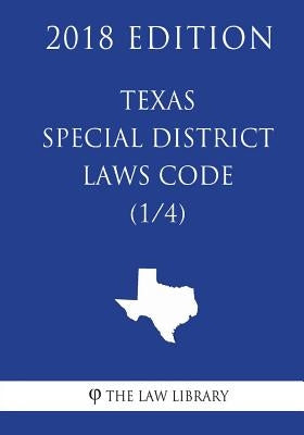 Texas Special District Local Laws Code (1/4) (2018 Edition) by The Law Library