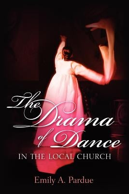 The Drama of Dance in the Local Church by Pardue, Emily A.