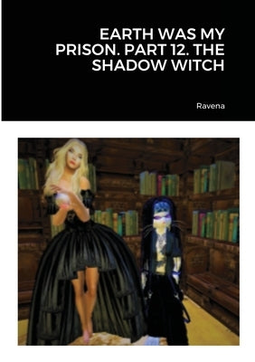 Earth Was My Prison. Part 12. the Shadow Witch by Ravena