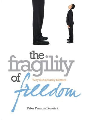 The Fragility of Freedom: Why Subsidiarity Matters by Fenwick, Peter Francis