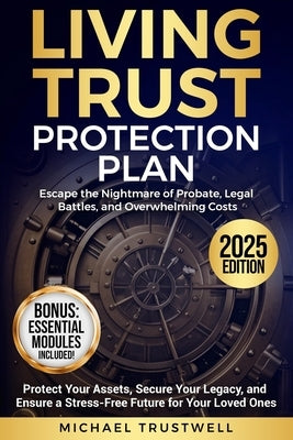 Living Trust Protection Plan: Escape the Nightmare of Probate, Legal Battles, and Overwhelming Costs. Protect Your Assets, Secure Your Legacy, and Ens by Trustwell, Michael
