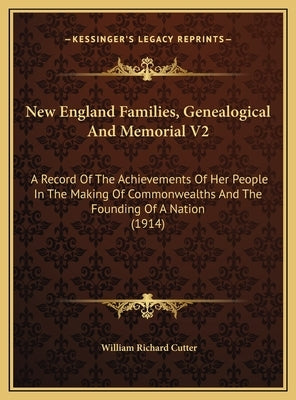 New England Families, Genealogical And Memorial V2: A Record Of The Achievements Of Her People In The Making Of Commonwealths And The Founding Of A Na by Cutter, William Richard