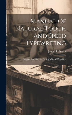 Manual Of Natural Touch And Speed Typewriting: Adapted For The Use Of Any Make Of Machine by Degan, Joseph P.
