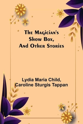The Magician's Show Box, and Other Stories by Maria Child, Lydia