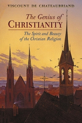 The Genius of Christianity: The Spirit and Beauty of the Christian Religion by De Chateaubriand, Viscount