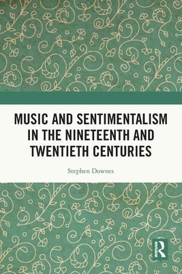 Music and Sentimentalism in the Nineteenth and Twentieth Centuries by Downes, Stephen