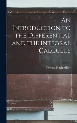 An Introduction to the Differential and the Integral Calculus by Miller, Thomas Hugh