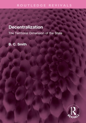Decentralization: The Territorial Dimension of the State by Smith, Brian C.