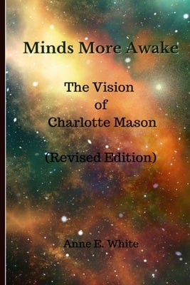 Minds More Awake (Revised Edition): The Vision of Charlotte Mason by White, Anne E.