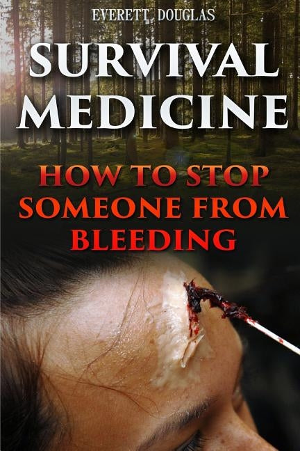 Survival Medicine: How To Stop Someone From Bleeding by Douglas, Everett