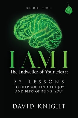 I AM I The Indweller of Your Heart - Book Two: 52 Lessons to Help You Find the Joy and Bliss of Being 'You' by Knight, David