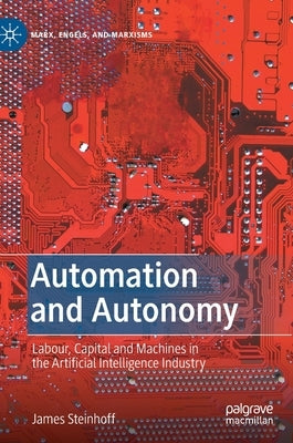 Automation and Autonomy: Labour, Capital and Machines in the Artificial Intelligence Industry by Steinhoff, James