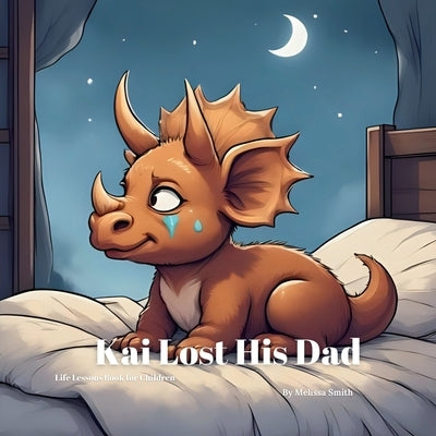 Kai Lost His Dad: A Gentle Story to Help Children Cope With Grief and Loss of a Parent by Smith, Melissa Anne