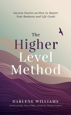 The Higher Level Method: Success Stories on How to Master Your Business and Life Goals by Williams, Darlene