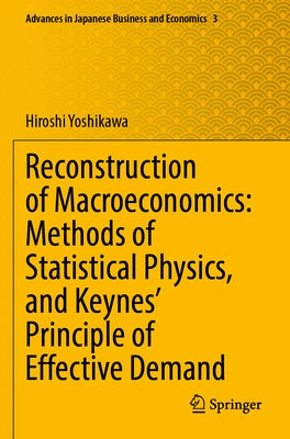 Reconstruction of Macroeconomics: Methods of Statistical Physics, and Keynes' Principle of Effective Demand by Yoshikawa, Hiroshi