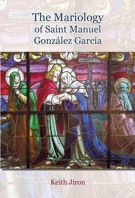The Mariology of Saint Manuel González García by Jiron, Keith