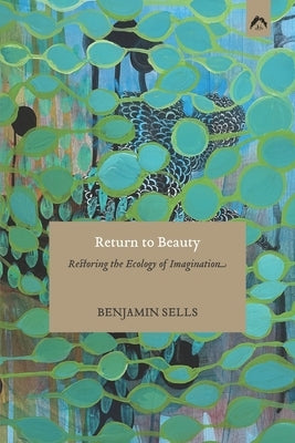 Return to Beauty: Restoring the Ecology of Imagination by Sells, Benjamin