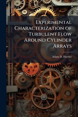 Experimental Characterization of Turbulent Flow Around Cylinder Arrays by Harder, Adam D.