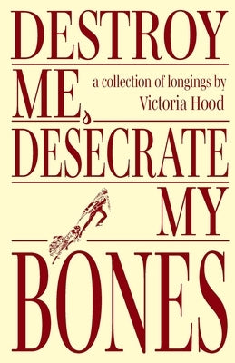 Destroy Me, Desecrate My Bones by Hood, Victoria