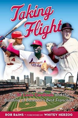 Taking Flight: The St. Louis Cardinals and the Building of Baseball's Best Franchise by Rains, Rob