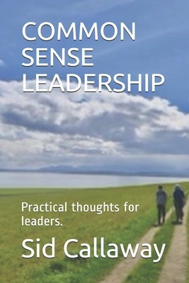 Common Sense Leadership: Practical thoughts for leaders. by Callaway, Sid