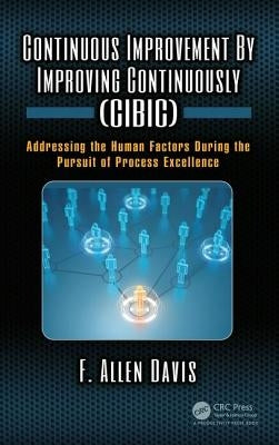 Continuous Improvement by Improving Continuously (Cibic): Addressing the Human Factors During the Pursuit of Process Excellence by Davis, F. Allen