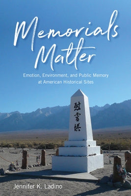 Memorials Matter: Emotion, Environment and Public Memory at American Historical Sites by Ladino, Jennifer K.